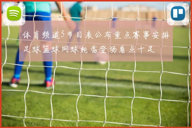 体育频道5节目表公布重点赛事安排足球篮球网球轮番登场看点十足