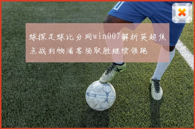 球探足球比分网win007解析英超焦点战利物浦客场取胜继续领跑