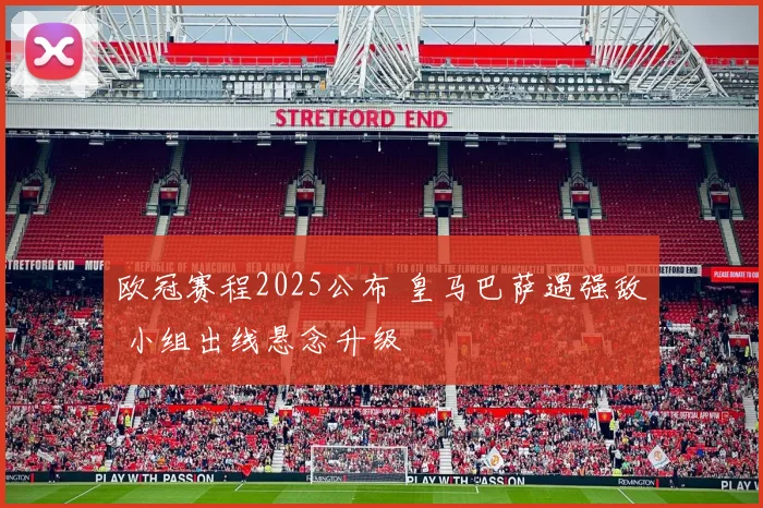 欧冠赛程2025公布 皇马巴萨遇强敌 小组出线悬念升级