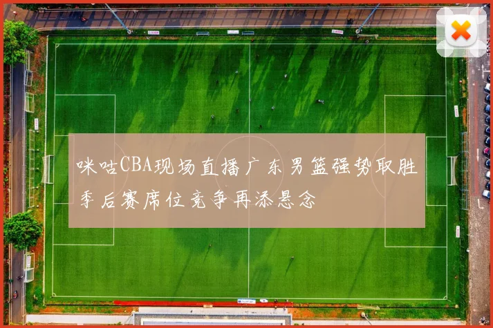 咪咕CBA现场直播广东男篮强势取胜季后赛席位竞争再添悬念