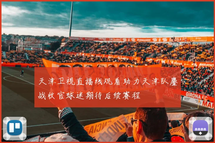 天津卫视直播线观看助力天津队鏖战收官球迷期待后续赛程