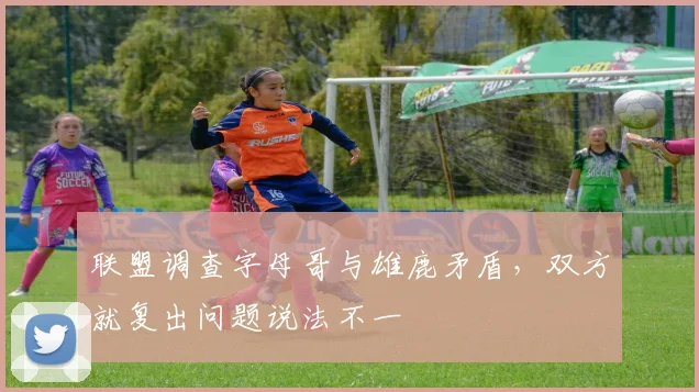 联盟调查字母哥与雄鹿矛盾，双方就复出问题说法不一