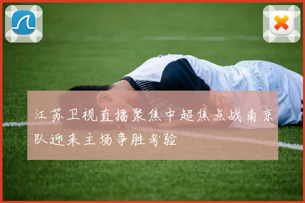 江苏卫视直播聚焦中超焦点战南京队迎来主场争胜考验