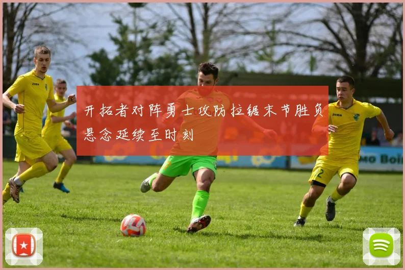 开拓者对阵勇士攻防拉锯末节胜负悬念延续至时刻